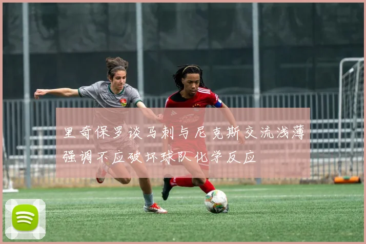 里奇保罗谈马刺与尼克斯交流浅薄强调不应破坏球队化学反应