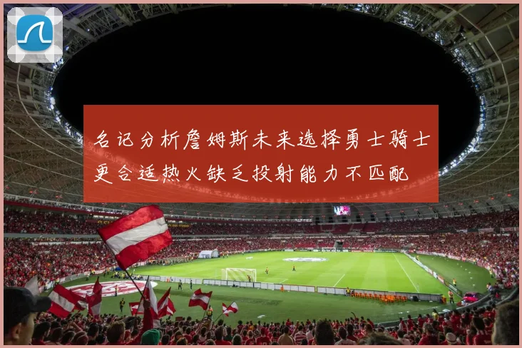 名记分析詹姆斯未来选择勇士骑士更合适热火缺乏投射能力不匹配