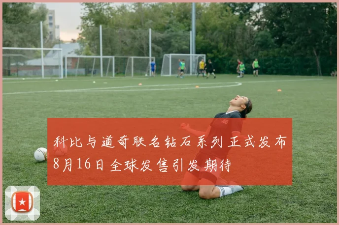 科比与道奇联名钻石系列正式发布8月16日全球发售引发期待